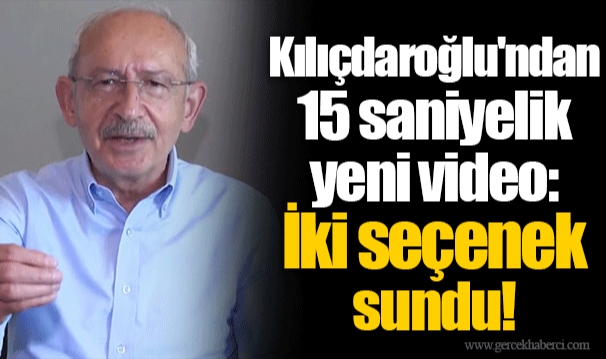 Kılıçdaroğlu'ndan 15 saniyelik yeni video: İki seçenek sundu!
