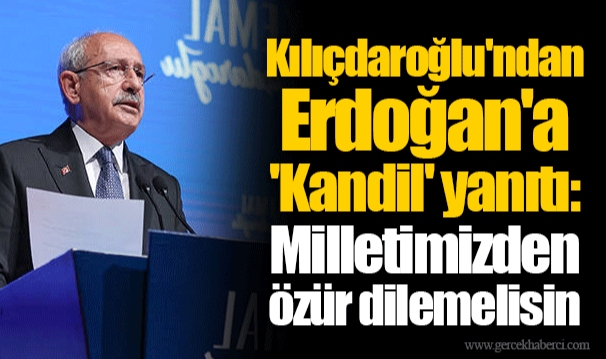 Kılıçdaroğlu&#039;ndan Erdoğan&#039;a &#039;Kandil&#039; yanıtı: Milletimizden özür dilemelisin