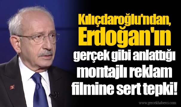 Kılıçdaroğlu'ndan, Erdoğan'ın gerçek gibi anlattığı montajlı reklam filmine sert tepki!