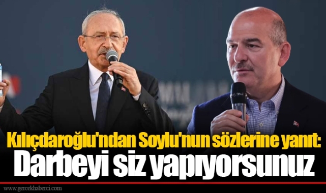 Kılıçdaroğlu'ndan Soylu'nun sözlerine yanıt: Darbeyi siz yapıyorsunuz