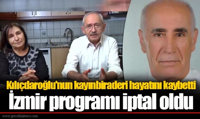 Kılıçdaroğlu'nun kayınbiraderi hayatını kaybetti... İzmir programı iptal oldu