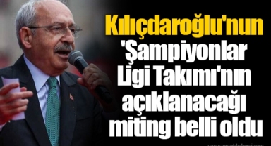 Kılıçdaroğlu'nun 'Şampiyonlar Ligi Takımı'nın açıklanacağı miting belli oldu