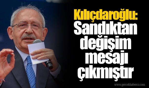Kılıçdaroğlu: Sandıktan değişim mesajı çıkmıştır