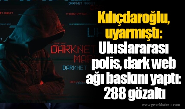 Kılıçdaroğlu, uyarmıştı: Uluslararası polis, dark web ağı baskını yaptı: 288 gözaltı