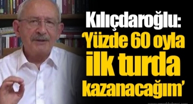 Kılıçdaroğlu: ‘Yüzde 60 oyla ilk turda kazanacağım’