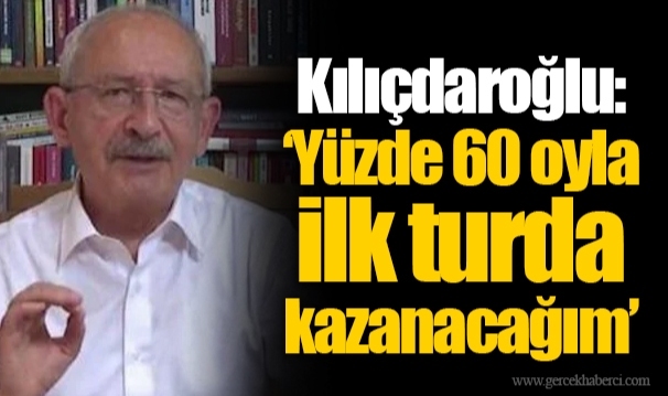 Kılıçdaroğlu: ‘Yüzde 60 oyla ilk turda kazanacağım’