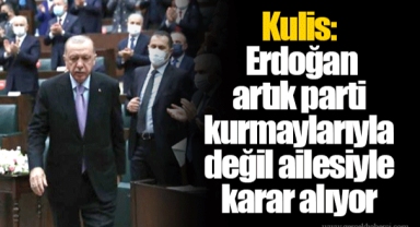 Kulis: Erdoğan artık parti kurmaylarıyla değil ailesiyle karar alıyor