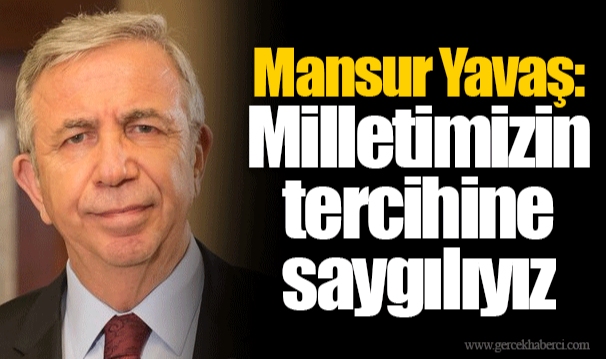 Mansur Yavaş: Milletimizin tercihine saygılıyız
