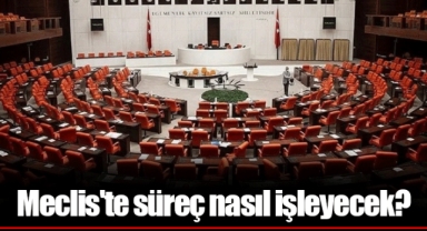 Meclis'te süreç nasıl işleyecek?