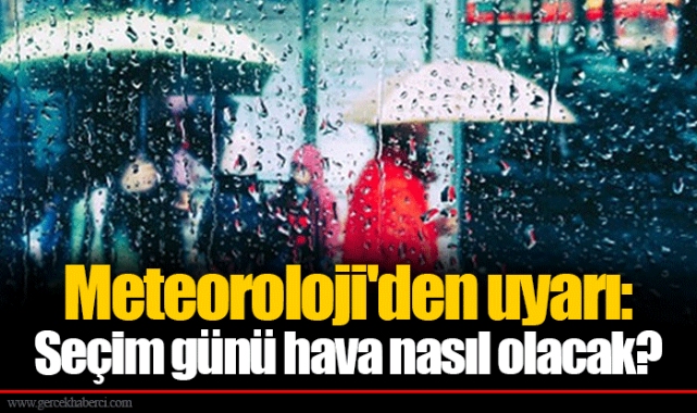 Meteoroloji'den uyarı: Seçim günü hava nasıl olacak?