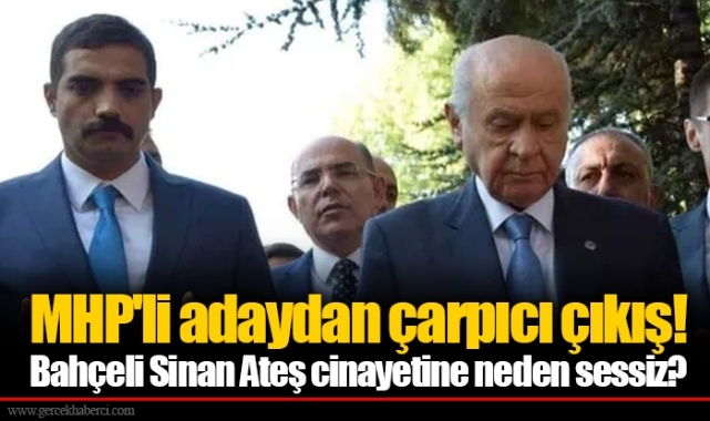MHP'li adaydan çarpıcı çıkış! Bahçeli Sinan Ateş cinayetine neden sessiz?