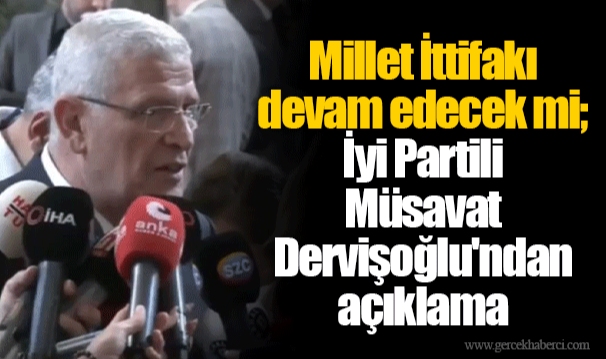 Millet İttifakı devam edecek mi; İyi Partili Müsavat Dervişoğlu'ndan açıklama