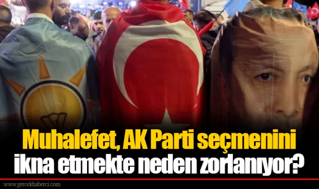 Muhalefet, AK Parti seçmenini ikna etmekte neden zorlanıyor?
