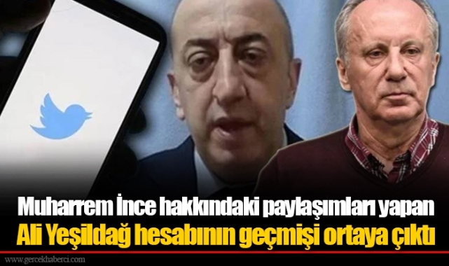 Muharrem İnce hakkındaki paylaşımları yapan Ali Yeşildağ hesabının geçmişi ortaya çıktı