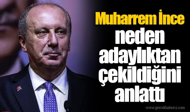 Muharrem İnce neden adaylıktan çekildiğini anlattı