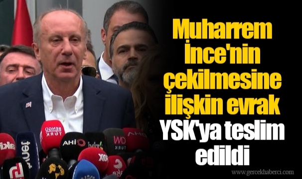 Muharrem İnce'nin çekilmesine ilişkin evrak YSK'ya teslim edildi