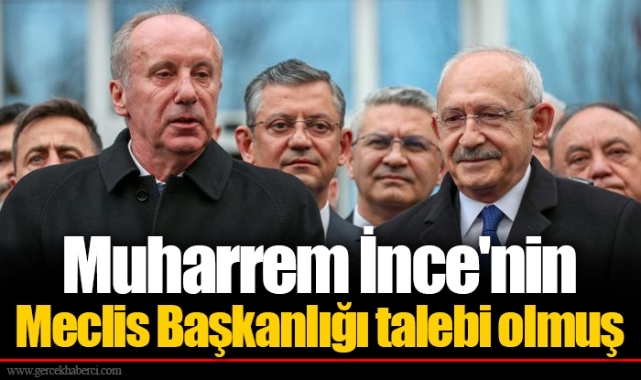 Muharrem İnce'nin Meclis Başkanlığı talebi olmuş