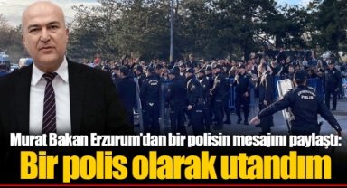 Murat Bakan Erzurum'dan bir polisin mesajını paylaştı: Bir polis olarak utandım