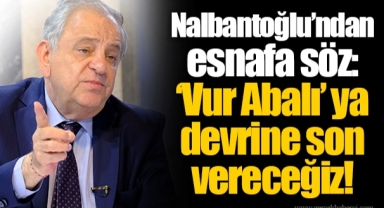 Nalbantoğlu’ndan esnafa söz: ‘Vur Abalı’ ya devrine son vereceğiz!