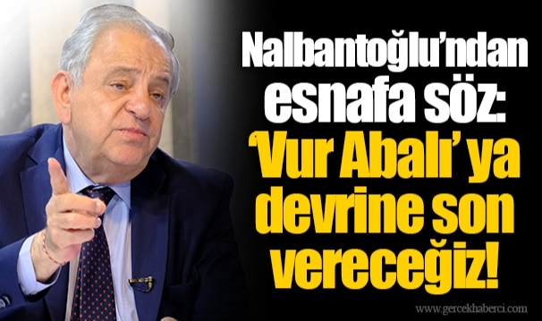 Nalbantoğlu’ndan esnafa söz: ‘Vur Abalı’ ya devrine son vereceğiz!