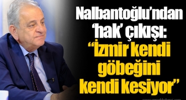 Nalbantoğlu’ndan ‘hak’ çıkışı “İzmir kendi göbeğini kendi kesiyor”