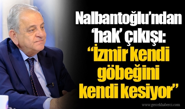Nalbantoğlu’ndan ‘hak’ çıkışı  “İzmir kendi göbeğini kendi kesiyor”