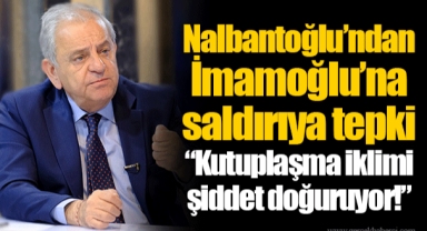 Nalbantoğlu’ndan İmamoğlu’na saldırıya tepki “Kutuplaşma iklimi şiddet doğuruyor!”