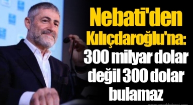 Nebati'den Kılıçdaroğlu'na: 300 milyar dolar değil 300 dolar bulamaz