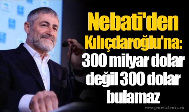 Nebati'den Kılıçdaroğlu'na: 300 milyar dolar değil 300 dolar bulamaz