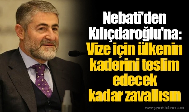 Nebati'den Kılıçdaroğlu'na: Vize için ülkenin kaderini teslim edecek kadar zavallısın
