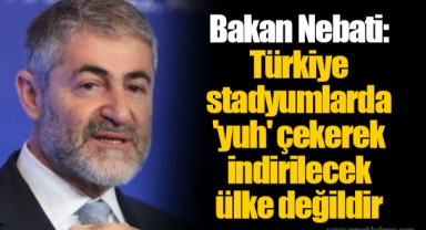 Nebati: Türkiye stadyumlarda 'yuh' çekerek indirilecek ülke değildir