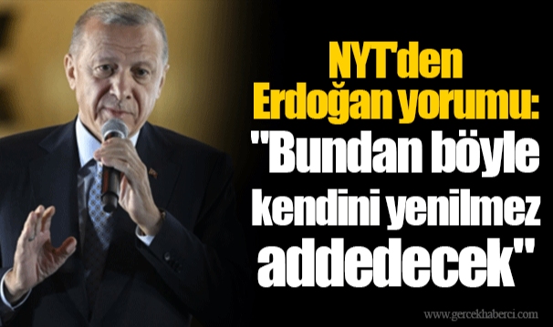 NYT'den Erdoğan yorumu: "Bundan böyle kendini yenilmez addedecek"