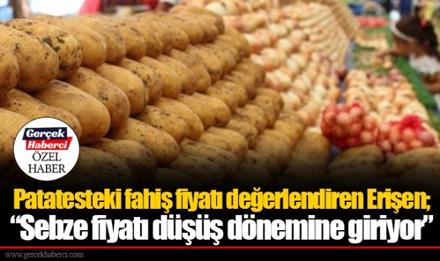 Patatesteki fahiş fiyatı değerlendiren Erişen; “Sebze fiyatı düşüş dönemine giriyor”