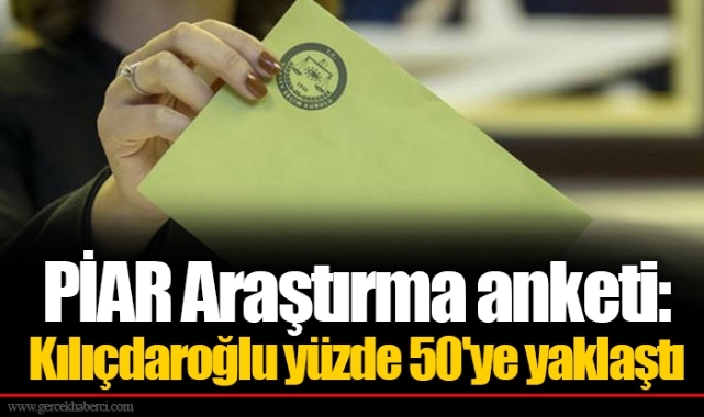 PİAR Araştırma anketi: Kılıçdaroğlu yüzde 50'ye yaklaştı