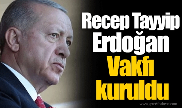 Recep Tayyip Erdoğan Vakfı kuruldu