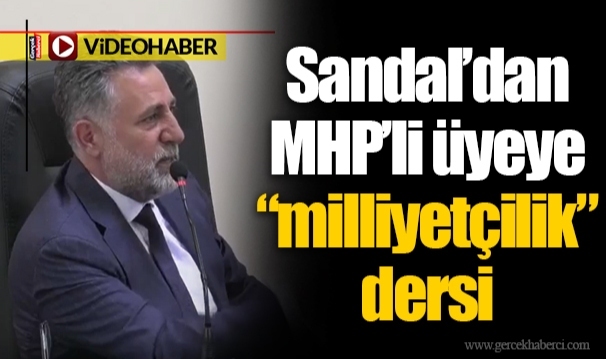 Sandal’dan MHP’li üyeye “milliyetçilik” dersi