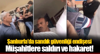 Şanlıurfa’da sandık güvenliği endişesi Müşahitlere saldırı ve hakaret!