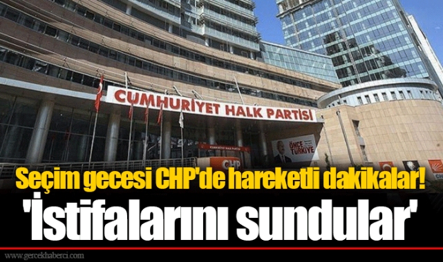 Seçim gecesi CHP'de hareketli dakikalar! 'İstifalarını sundular'