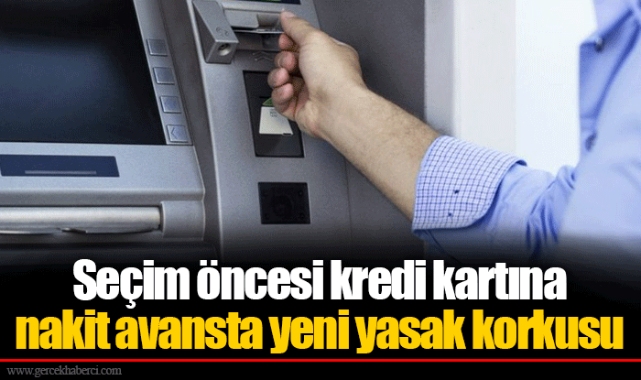 Seçim öncesi kredi kartına nakit avansta yeni yasak korkusu