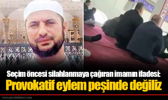 Seçim öncesi silahlanmaya çağıran imamın ifadesi: Provokatif eylem peşinde değiliz