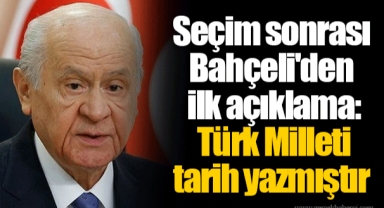 Seçim sonrası Bahçeli'den ilk açıklama: Türk Milleti tarih yazmıştır