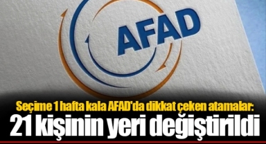 Seçime 1 hafta kala AFAD'da dikkat çeken atamalar: 21 kişinin yeri değiştirildi
