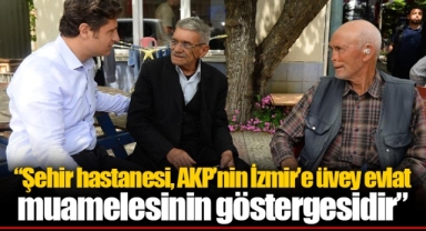 “Şehir hastanesi, AKP’nin İzmir’e üvey evlat muamelesinin göstergesidir”