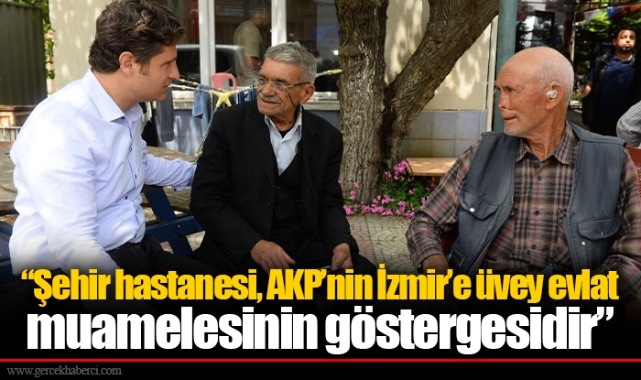 “Şehir hastanesi, AKP’nin İzmir’e üvey evlat muamelesinin göstergesidir”