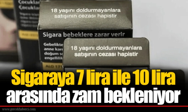 Sigaraya 7 lira ile 10 lira arasında zam bekleniyor