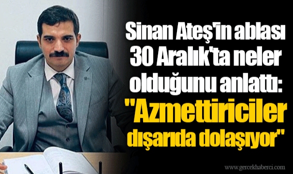 Sinan Ateş'in ablası 30 Aralık'ta neler olduğunu anlattı: "Azmettiriciler dışarıda dolaşıyor"