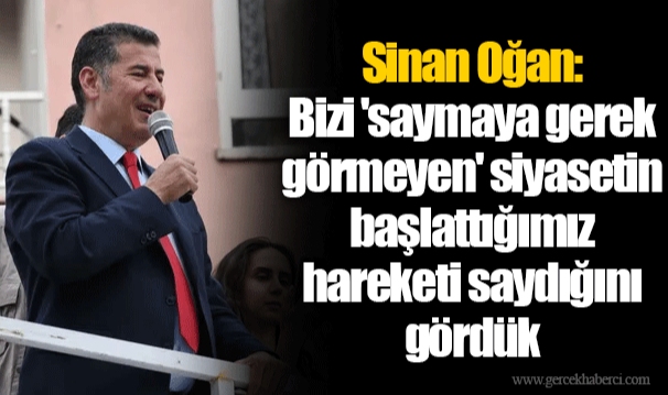 Sinan Oğan: Bizi 'saymaya gerek görmeyen' siyasetin başlattığımız hareketi saydığını gördük