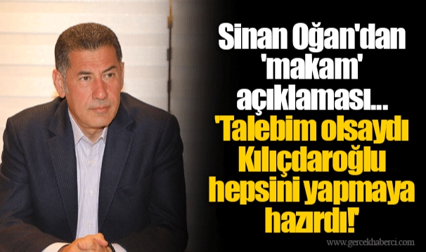 Sinan Oğan'dan 'makam' açıklaması... 'Talebim olsaydı Kılıçdaroğlu hepsini yapmaya hazırdı!'