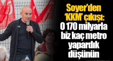 Soyer'den ‘KKM’ çıkışı: O 170 milyarla biz kaç metro yapardık düşünün