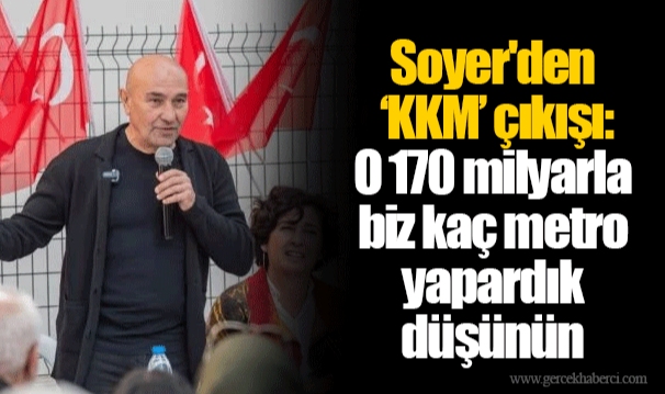 Soyer'den ‘KKM’ çıkışı: O 170 milyarla biz kaç metro yapardık düşünün